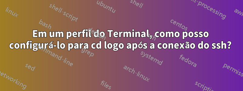 Em um perfil do Terminal, como posso configurá-lo para cd logo após a conexão do ssh?