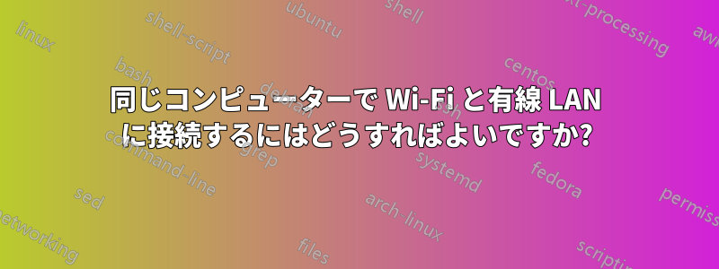 同じコンピューターで Wi-Fi と有線 LAN に接続するにはどうすればよいですか?