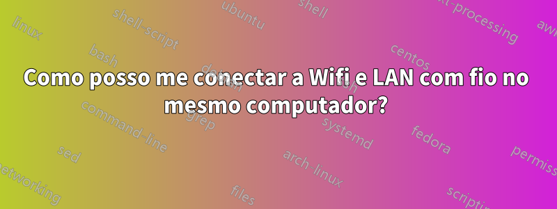 Como posso me conectar a Wifi e LAN com fio no mesmo computador?