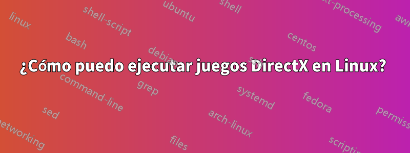 ¿Cómo puedo ejecutar juegos DirectX en Linux?