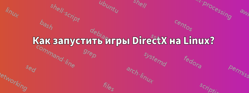 Как запустить игры DirectX на Linux?