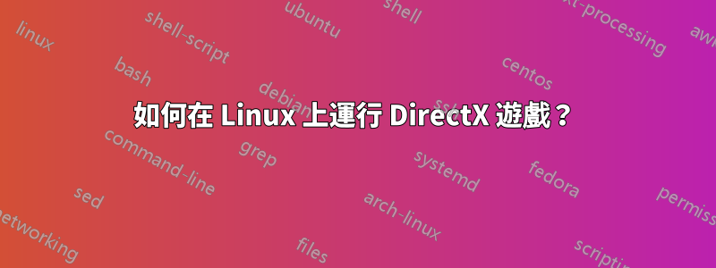 如何在 Linux 上運行 DirectX 遊戲？