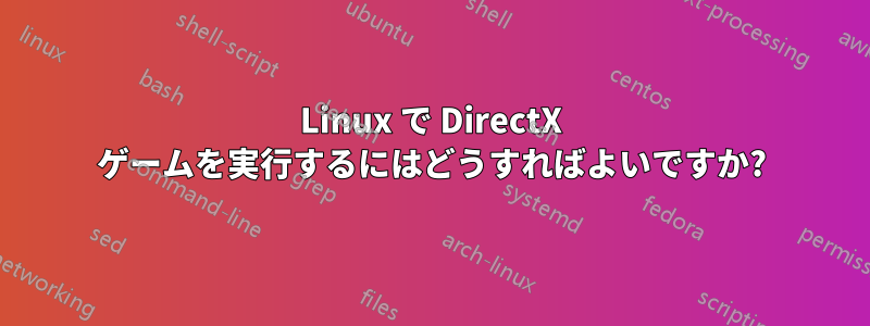 Linux で DirectX ゲームを実行するにはどうすればよいですか?