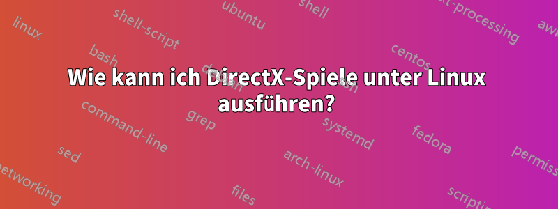 Wie kann ich DirectX-Spiele unter Linux ausführen?