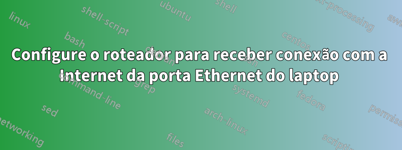 Configure o roteador para receber conexão com a Internet da porta Ethernet do laptop