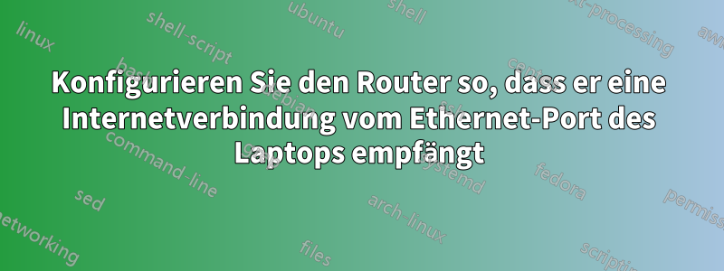 Konfigurieren Sie den Router so, dass er eine Internetverbindung vom Ethernet-Port des Laptops empfängt