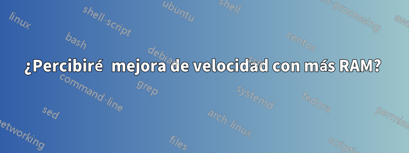 ¿Percibiré mejora de velocidad con más RAM?