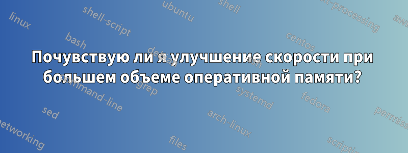 Почувствую ли я улучшение скорости при большем объеме оперативной памяти?