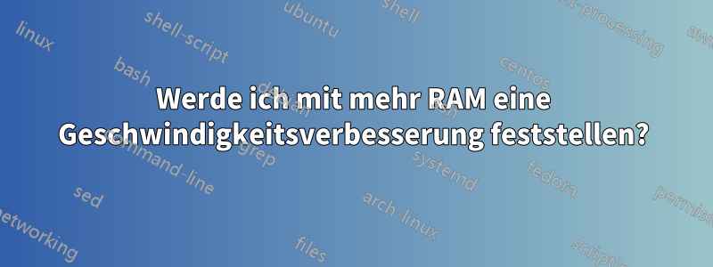 Werde ich mit mehr RAM eine Geschwindigkeitsverbesserung feststellen?