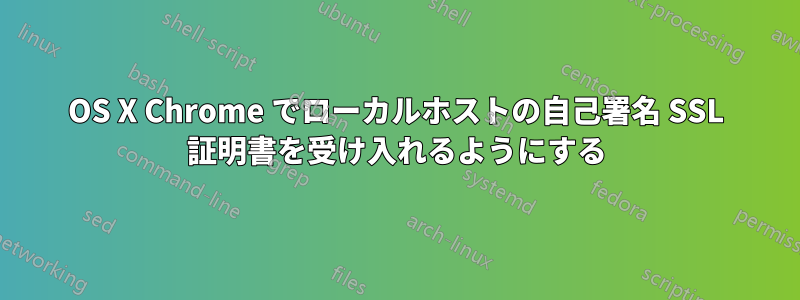 OS X Chrome でローカルホストの自己署名 SSL 証明書を受け入れるようにする