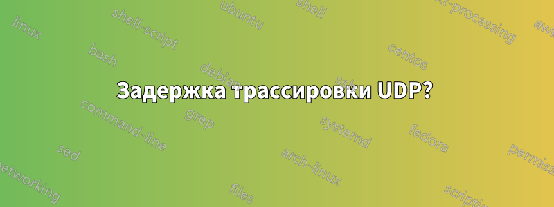 Задержка трассировки UDP?