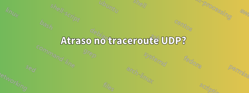 Atraso no traceroute UDP?