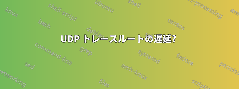 UDP トレースルートの遅延?