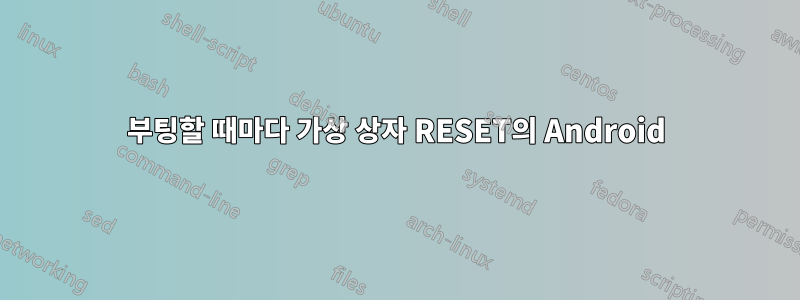 부팅할 때마다 가상 상자 RESET의 Android