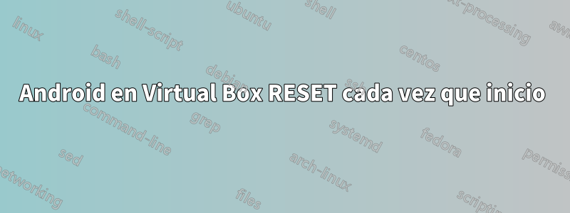 Android en Virtual Box RESET cada vez que inicio