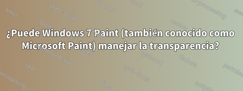 ¿Puede Windows 7 Paint (también conocido como Microsoft Paint) manejar la transparencia?