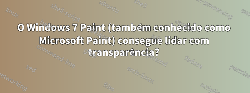 O Windows 7 Paint (também conhecido como Microsoft Paint) consegue lidar com transparência?