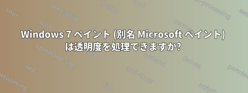 Windows 7 ペイント (別名 Microsoft ペイント) は透明度を処理できますか?