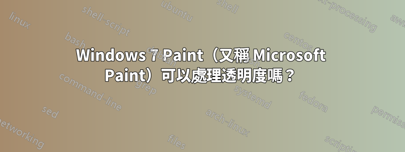 Windows 7 Paint（又稱 Microsoft Paint）可以處理透明度嗎？