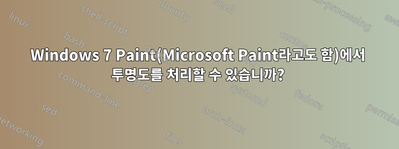 Windows 7 Paint(Microsoft Paint라고도 함)에서 투명도를 처리할 수 있습니까?