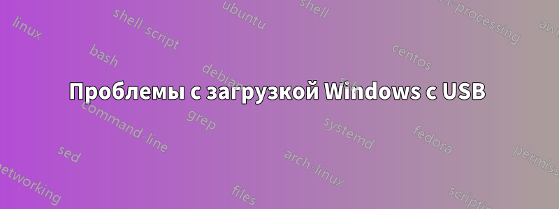 Проблемы с загрузкой Windows с USB