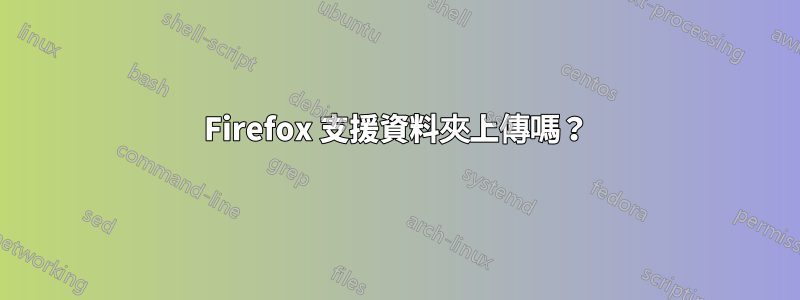 Firefox 支援資料夾上傳嗎？