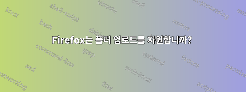 Firefox는 폴더 업로드를 지원합니까?