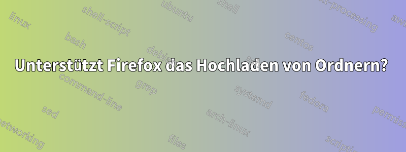 Unterstützt Firefox das Hochladen von Ordnern?