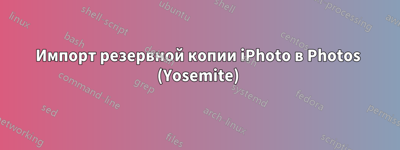 Импорт резервной копии iPhoto в Photos (Yosemite)