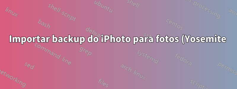 Importar backup do iPhoto para fotos (Yosemite)