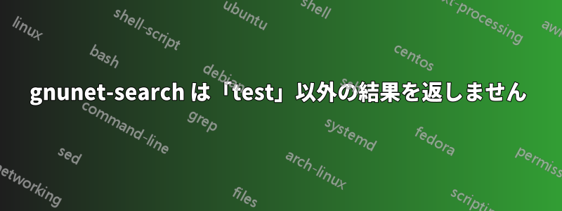 gnunet-search は「test」以外の結果を返しません