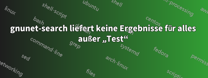 gnunet-search liefert keine Ergebnisse für alles außer „Test“