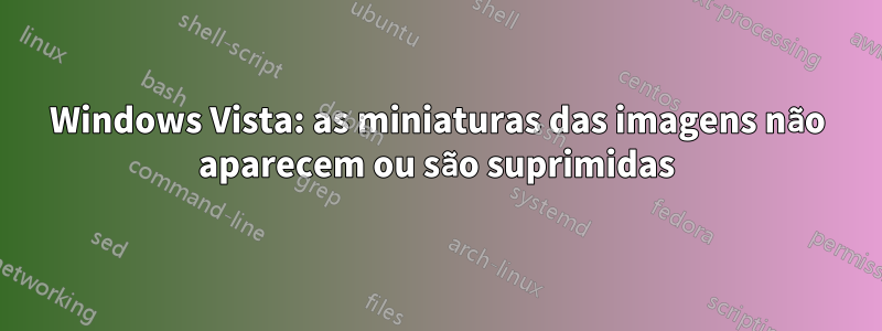 Windows Vista: as miniaturas das imagens não aparecem ou são suprimidas