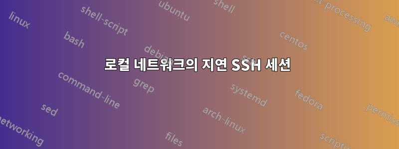 로컬 네트워크의 지연 SSH 세션