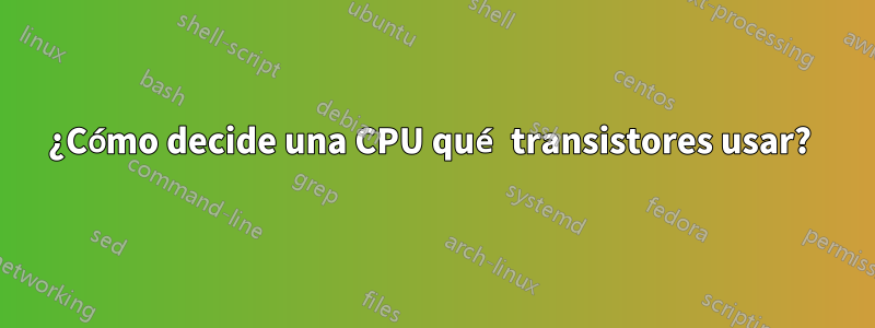 ¿Cómo decide una CPU qué transistores usar? 