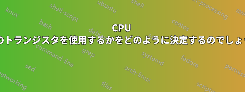 CPU はどのトランジスタを使用するかをどのように決定するのでしょうか? 