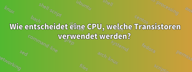 Wie entscheidet eine CPU, welche Transistoren verwendet werden? 