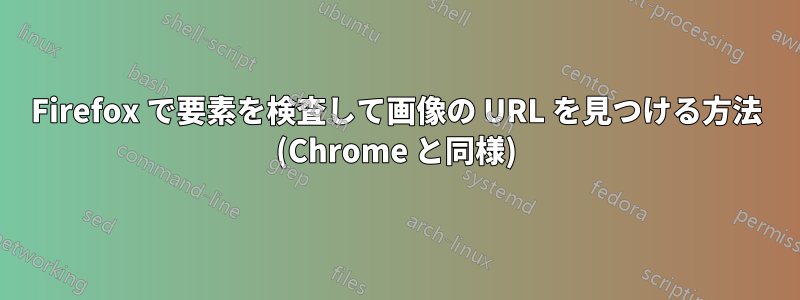 Firefox で要素を検査して画像の URL を見つける方法 (Chrome と同様)