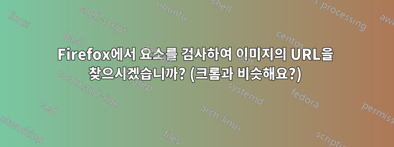 Firefox에서 요소를 검사하여 이미지의 URL을 찾으시겠습니까? (크롬과 비슷해요?)