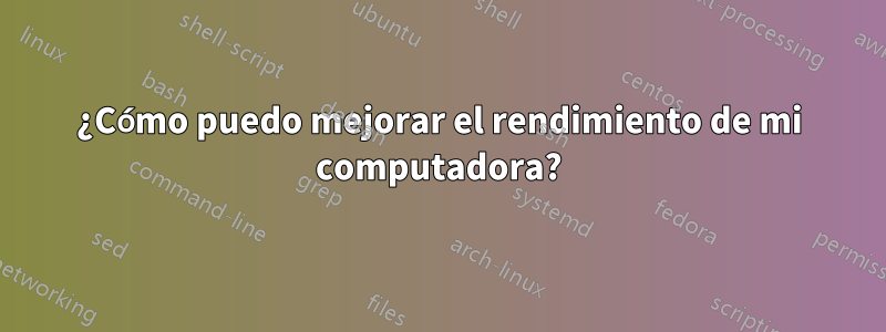 ¿Cómo puedo mejorar el rendimiento de mi computadora?