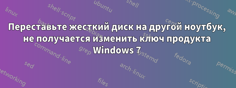 Переставьте жесткий диск на другой ноутбук, не получается изменить ключ продукта Windows 7