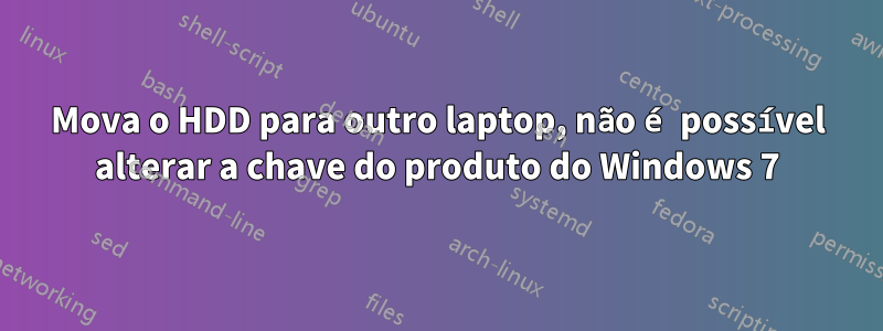 Mova o HDD para outro laptop, não é possível alterar a chave do produto do Windows 7