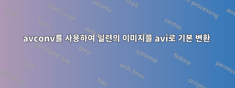 avconv를 사용하여 일련의 이미지를 avi로 기본 변환