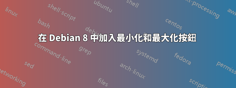 在 Debian 8 中加入最小化和最大化按鈕