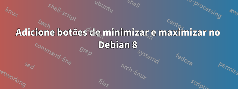 Adicione botões de minimizar e maximizar no Debian 8