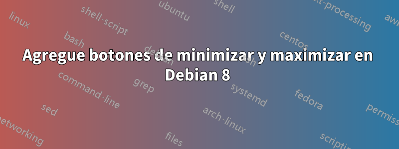 Agregue botones de minimizar y maximizar en Debian 8