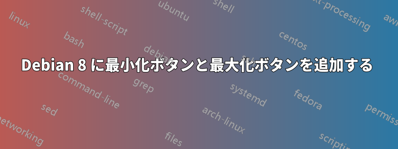 Debian 8 に最小化ボタンと最大化ボタンを追加する