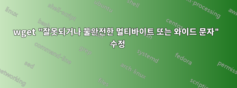 wget "잘못되거나 불완전한 멀티바이트 또는 와이드 문자" 수정