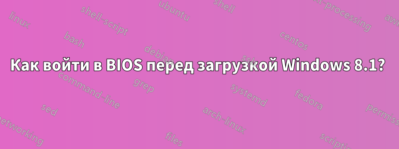 Как войти в BIOS перед загрузкой Windows 8.1?