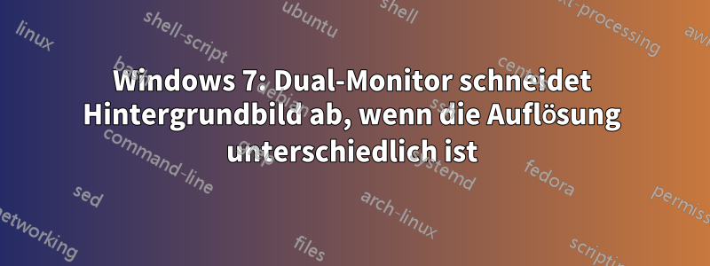 Windows 7: Dual-Monitor schneidet Hintergrundbild ab, wenn die Auflösung unterschiedlich ist